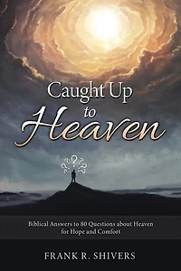 Caught up to Heaven: Biblical Answers to 80 Questions about Heaven for Hope and Comfort