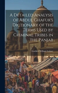 A Detailed Analysis of Abdul Ghafur's Dictionary of the Terms Used by Criminal Tribes in the Panjab