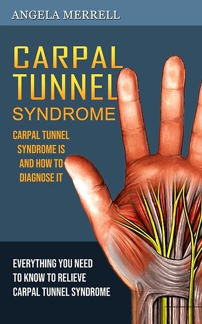 Carpal Tunnel Syndrome: Carpal Tunnel Syndrome is and How to Diagnose It (Everything You Need to Know to Relieve Carpal Tunnel Syndrome)