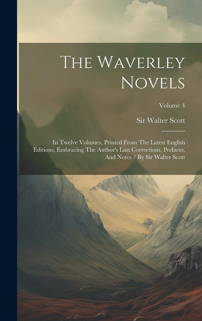 The Waverley Novels: In Twelve Volumes, Printed From The Latest English Editions, Embracing The Author's Last Corrections, Prefaces, And Notes / By Sir Walter Scott; Volume 4