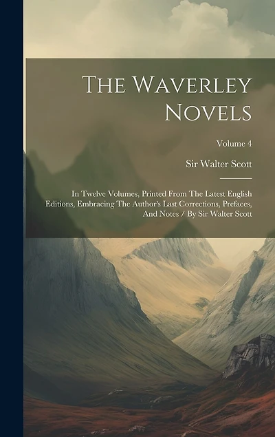 The Waverley Novels: In Twelve Volumes, Printed From The Latest English Editions, Embracing The Author's Last Corrections, Prefaces, And Notes / By Sir Walter Scott; Volume 4