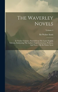 The Waverley Novels: In Twelve Volumes, Printed From The Latest English Editions, Embracing The Author's Last Corrections, Prefaces, And Notes / By Sir Walter Scott; Volume 4
