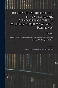 Biographical Register of the Officers and Graduates of the U.S. Military Academy at West Point, N.Y.: From Its Establishment, in 1802, to 1890; Volume I