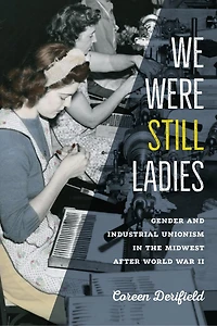 We Were Still Ladies: Gender and Industrial Unionism the Midwest after World War II