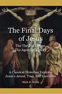 Final Days of Jesus: The Thrill Defeat, Agony Victory: A Classical Historian Explores Jesus's Arrest, Trial, and Execution