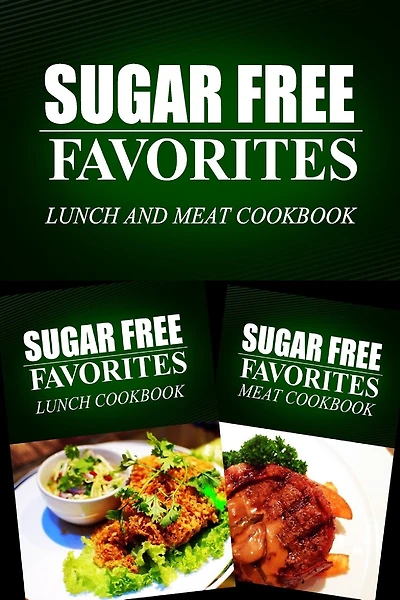 Sugar Free Favorites - Lunch and Meat Cookbook: Sugar Free recipes cookbook for your everyday Sugar Free cooking