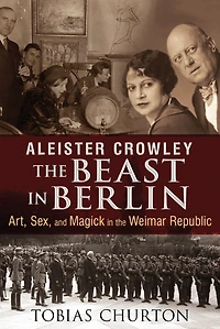 Aleister Crowley: the Beast Berlin: Art, Sex, and Magick Weimar Republic