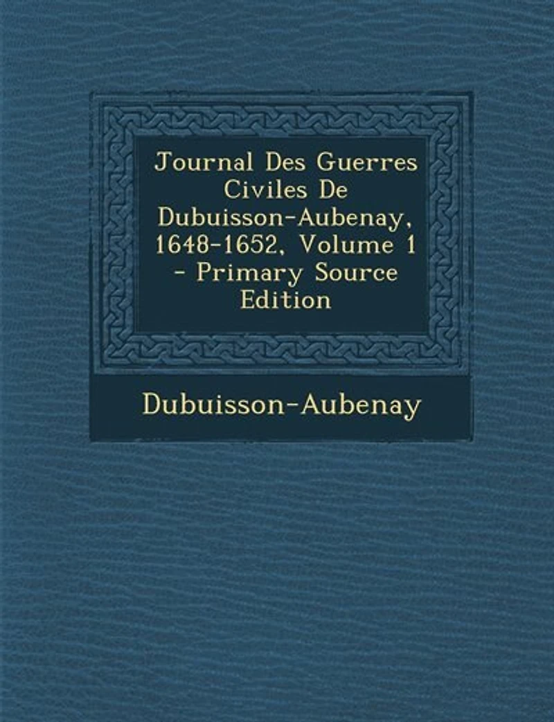 Journal Des Guerres Civiles De Dubuisson-Aubenay, 1648-1652; Volume 1