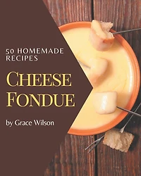 50 Homemade Cheese Fondue Recipes: A Cheese Fondue Cookbook that Novice can Cook