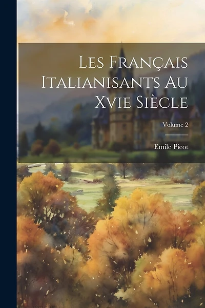 Les Français Italianisants Au Xvie Siècle; Volume 2