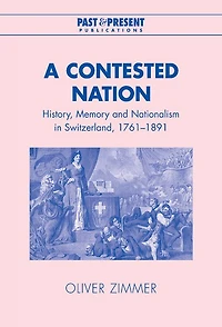 A Contested Nation: History, Memory and Nationalism Switzerland, 1761–1891