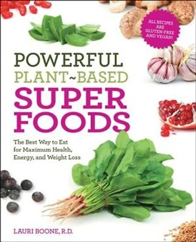Powerful Plant-based Superfoods: The Best Way To Eat For Maximum Health, Energy, And Weight Loss