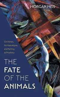 the Fate of Animals: On Horses, Apocalypse, and Painting as Prophecy