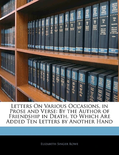 Letters On Various Occasions, In Prose And Verse: By The Author Of Friendship In Death. To Which Are Added Ten Letters By Another Hand