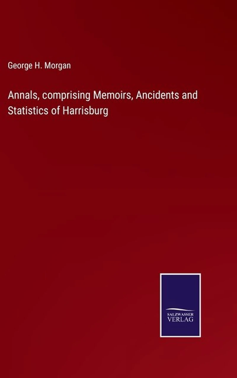 Annals, comprising Memoirs, Ancidents and Statistics of Harrisburg