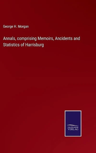 Annals, comprising Memoirs, Ancidents and Statistics of Harrisburg