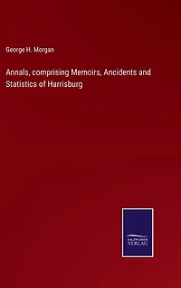 Annals, comprising Memoirs, Ancidents and Statistics of Harrisburg