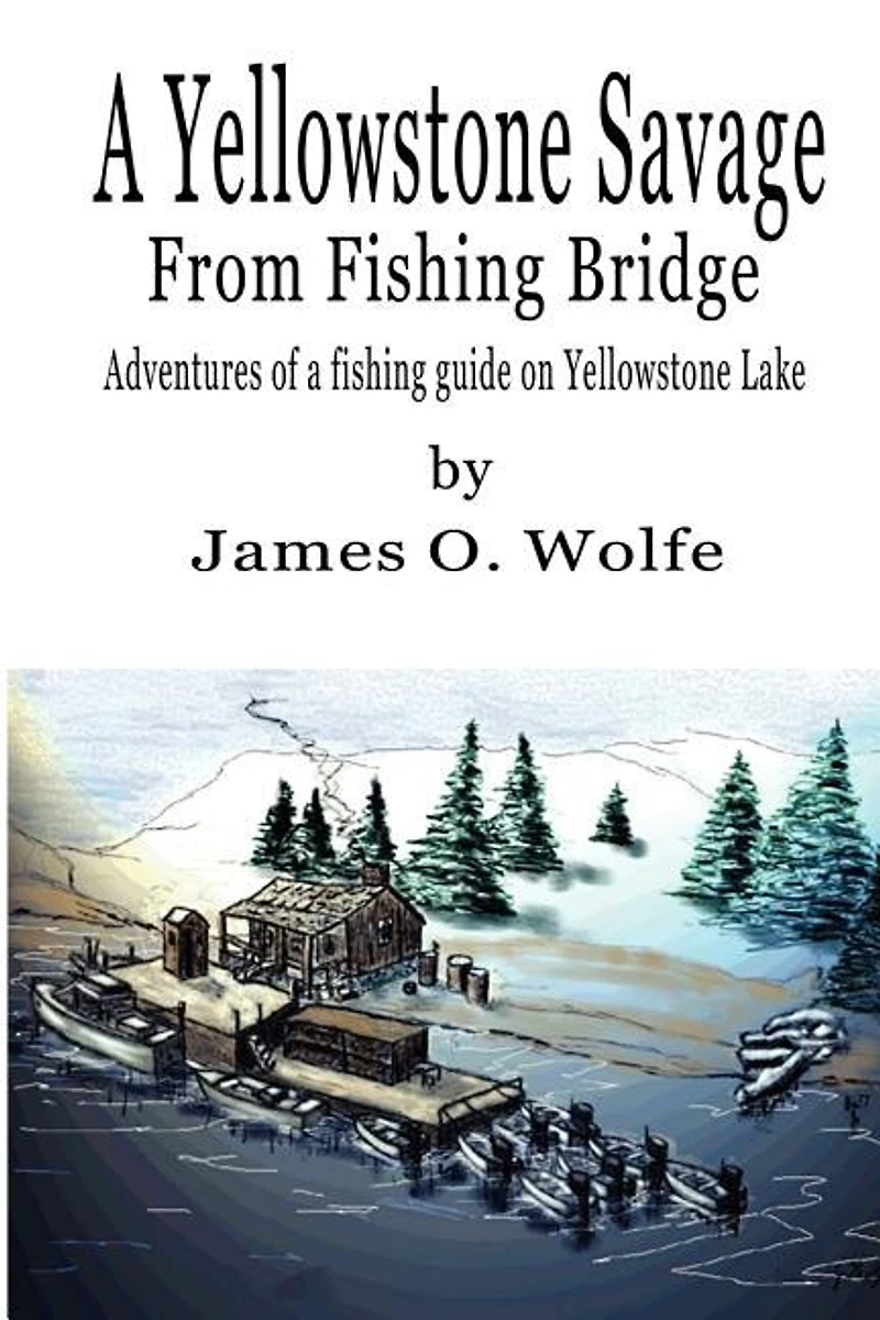 A Yellowstone Savage from Fishing Bridge: Adventures of a fishing guide on Yellowstone Lake