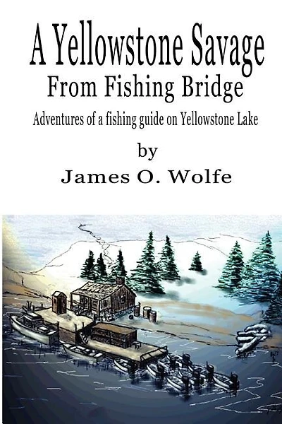 A Yellowstone Savage from Fishing Bridge: Adventures of a fishing guide on Yellowstone Lake