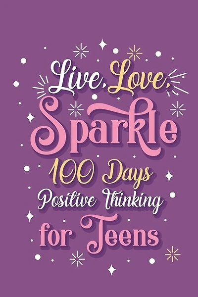 Live Love Sparkle 100 Days Positive Thinking for Teens Girls: Prompt Journal Creative Writing for Promote Gratitude, Mindfulness Journal