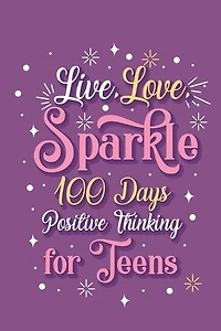 Live Love Sparkle 100 Days Positive Thinking for Teens Girls: Prompt Journal Creative Writing for Promote Gratitude, Mindfulness Journal
