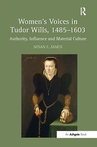 Women's Voices Tudor Wills, 1485-1603: Authority, Influence and Material Culture