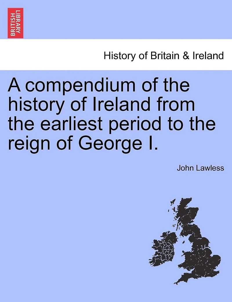 A Compendium Of The History Of Ireland From The Earliest Period To The Reign Of George I.