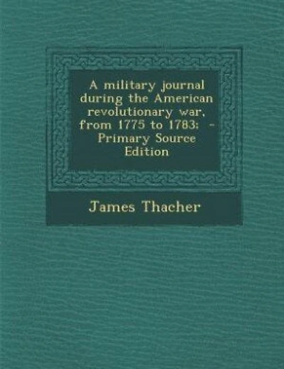 A military journal during the American revolutionary war, from 1775 to 1783;  - Primary Source Edition