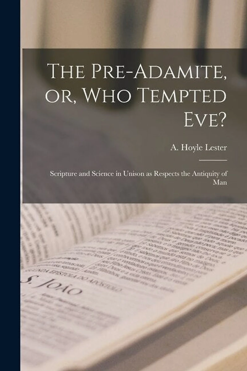 The Pre-Adamite, or, Who Tempted Eve?: Scripture and Science in Unison as Respects the Antiquity of Man