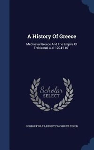 A History Of Greece: Mediaeval Greece And The Empire Of Trebizond, A.d. 1204-1461