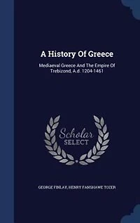 A History Of Greece: Mediaeval Greece And The Empire Of Trebizond, A.d. 1204-1461