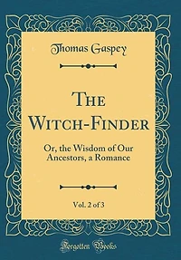 The Witch-Finder, Vol. 2 of 3: Or, the Wisdom of Our Ancestors, a Romance (Classic Reprint)