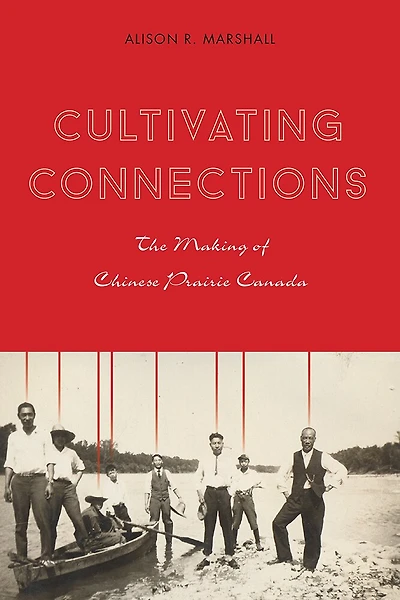 Cultivating Connections: The Making of Chinese Prairie Canada