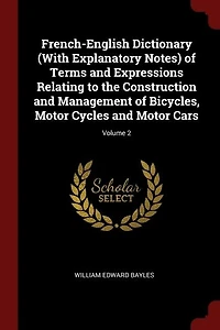 French-English Dictionary (With Explanatory Notes) of Terms and Expressions Relating to the Construction Management Bicycles, Motor Cycles Cars; Volume 2