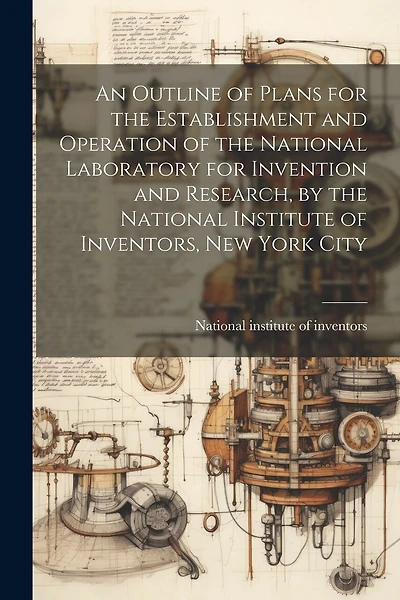An Outline of Plans for the Establishment and Operation of the National Laboratory for Invention and Research, by the National Institute of Inventors