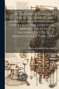 An Outline of Plans for the Establishment and Operation of the National Laboratory for Invention and Research, by the National Institute of Inventors