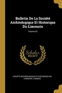 Bulletin De La Société Archéologique Et Historique Du Limousin; Volume 52