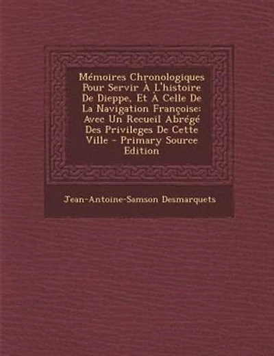 MTmoires Chronologiques Pour Servir + L'histoire De Dieppe, Et + Celle De La Navigation Frantoise: Avec Un Recueil AbrTgT Des Privileges De Cette Ville - Primary Source Edition