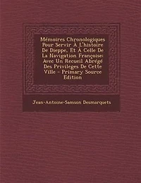MTmoires Chronologiques Pour Servir + L'histoire De Dieppe, Et + Celle De La Navigation Frantoise: Avec Un Recueil AbrTgT Des Privileges De Cette Ville - Primary Source Edition