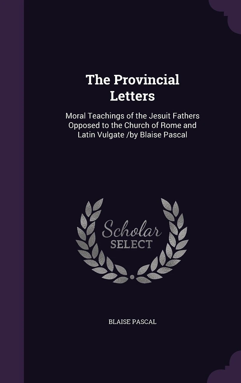 the Provincial Letters, Moral Teachings of Jesuit Fathers Opposed to Church Rome and Latin Vulgate