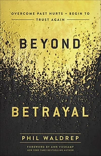 Beyond Betrayal: Overcome Past Hurts And Begin To Trust Again