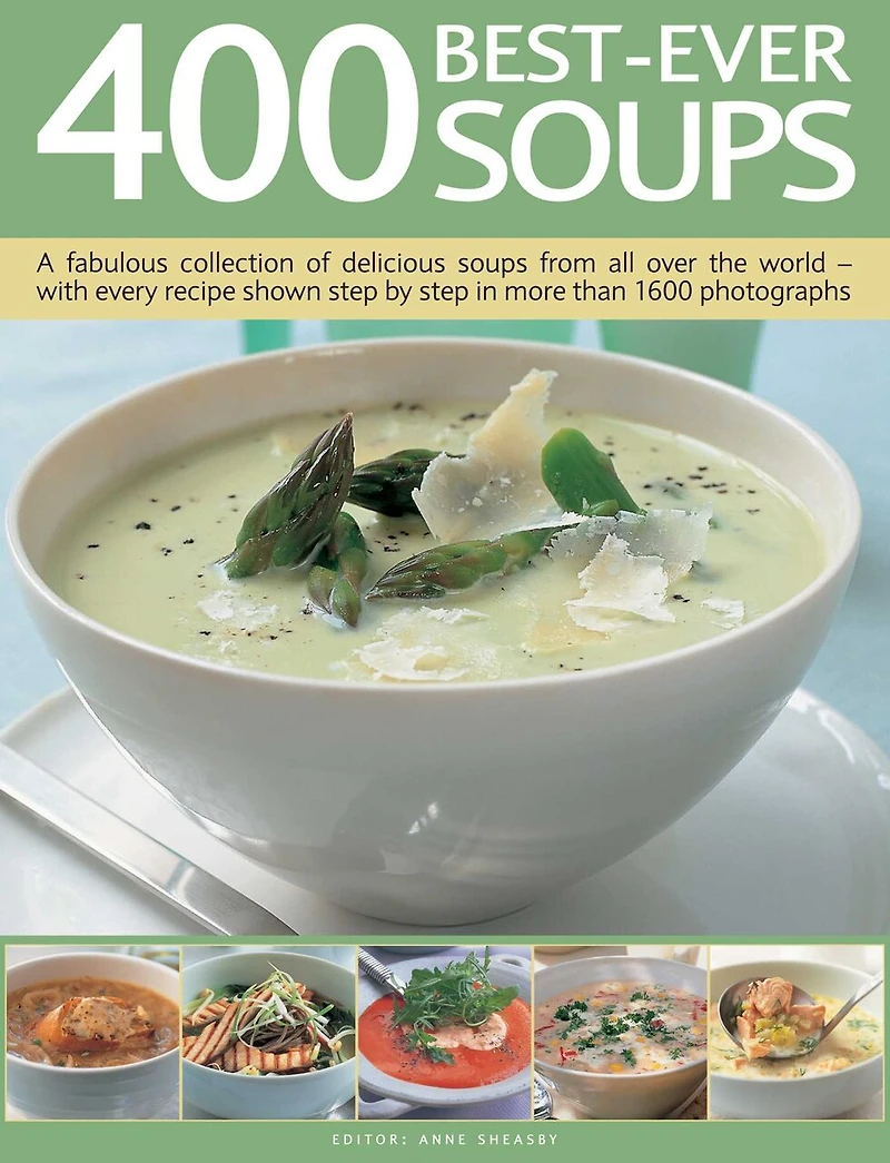 400 Best-Ever Soups: A Fabulous Collection of Delicious Soups From All Over the World - With Every Recipe Shown Step By Step In More Than 1600 Photographs