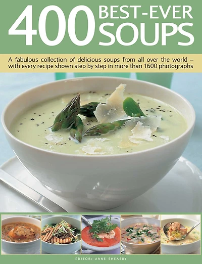 400 Best-Ever Soups: A Fabulous Collection of Delicious Soups From All Over the World - With Every Recipe Shown Step By Step In More Than 1600 Photographs