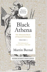 Black Athena: The Afroasiatic Roots of Classical Civilization Volume I: Fabrication Ancient Greece 1785-1985