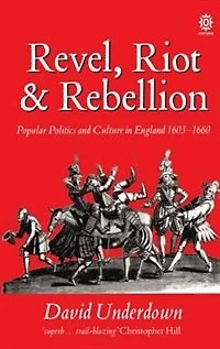 Revel, Riot, and Rebellion: Popular Politics and Culture in England 1603-1660
