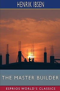 The Master Builder (Esprios Classics): Play in Three Acts.
