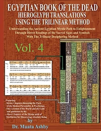 EGYPTIAN BOOK OF THE DEAD HIEROGLYPH TRANSLATIONS USING THE TRILINEAR METHOD Volume 4: Understanding the Mystic Path to Enlightenment Through Direct Readings of the Sacred Signs and Symbols of Ancient Egyptian Language With Trilinear Deciphering Method