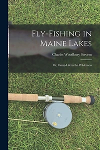 Fly-fishing in Maine Lakes: Or, Camp-Life in the Wilderness