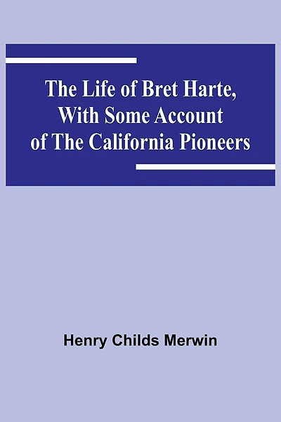 The Life of Bret Harte, with Some Account of the California Pioneers