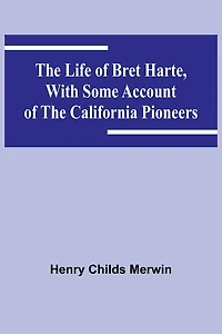 The Life of Bret Harte, with Some Account of the California Pioneers